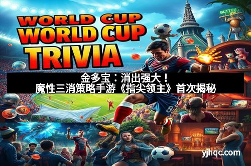 金多宝:消出强大!魔性三消策略手游《指尖领主》首次揭秘 金多宝:消出强大!魔性三消策略手游《指尖领主》首次揭秘
